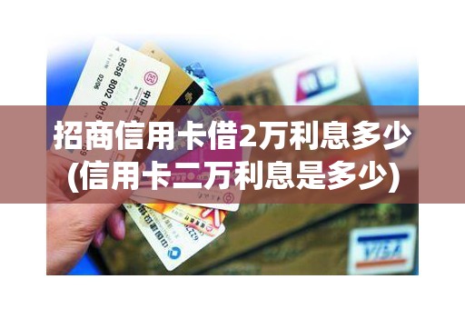 招商信用卡借2万利息多少(信用卡二万利息是多少)