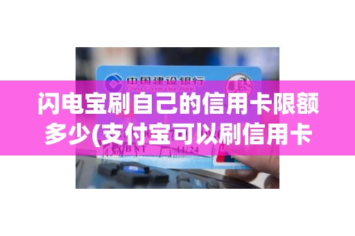闪电宝刷自己的信用卡限额多少(支付宝可以刷信用卡消费吗)