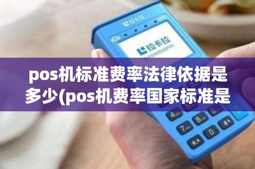 pos机标准费率法律依据是多少(pos机费率国家标准是多少)