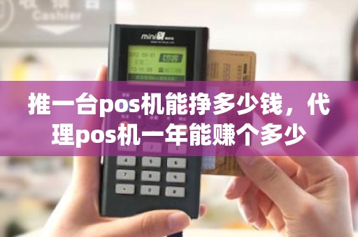 推一台pos机能挣多少钱，代理pos机一年能赚个多少