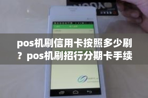 pos机刷信用卡按照多少刷？pos机刷招行分期卡手续费