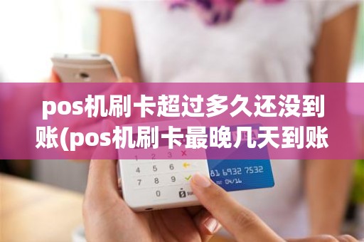 pos机刷卡超过多久还没到账(pos机刷卡最晚几天到账)