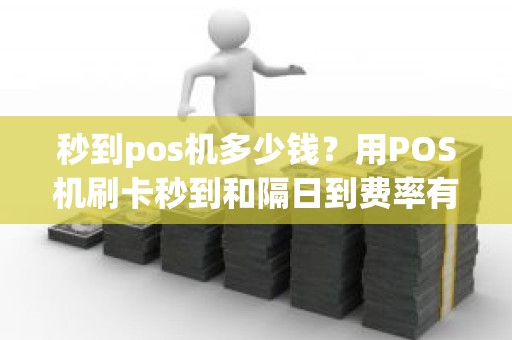秒到pos机多少钱？用POS机刷卡秒到和隔日到费率有什么不同