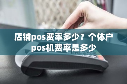 店铺pos费率多少？个体户pos机费率是多少