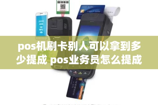 pos机刷卡别人可以拿到多少提成 pos业务员怎么提成