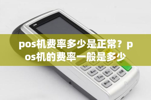 pos机费率多少是正常？pos机的费率一般是多少