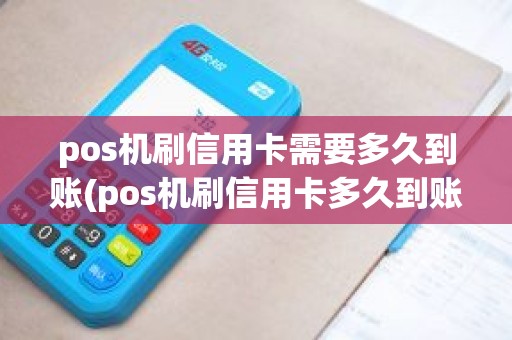 pos机刷信用卡需要多久到账(pos机刷信用卡多久到账)