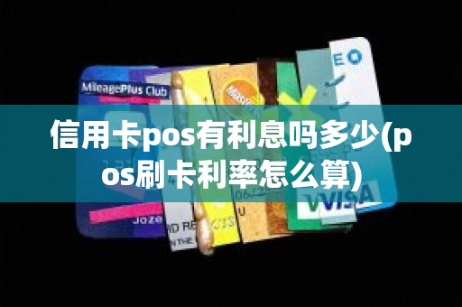 信用卡pos有利息吗多少(pos刷卡利率怎么算)