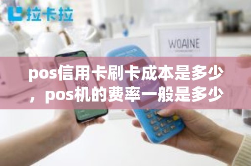 pos信用卡刷卡成本是多少，pos机的费率一般是多少