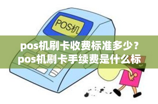 pos机刷卡收费标准多少？pos机刷卡手续费是什么标准