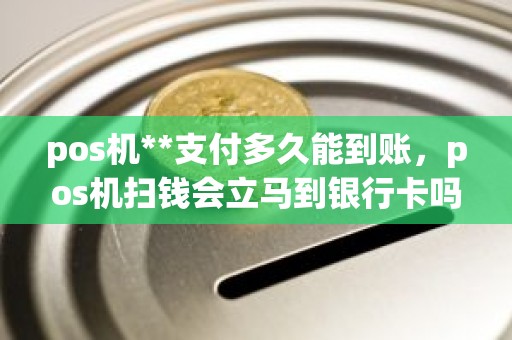 pos机**支付多久能到账，pos机扫钱会立马到银行卡吗