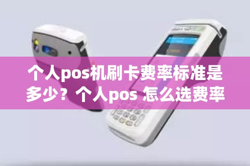 个人pos机刷卡费率标准是多少？个人pos 怎么选费率