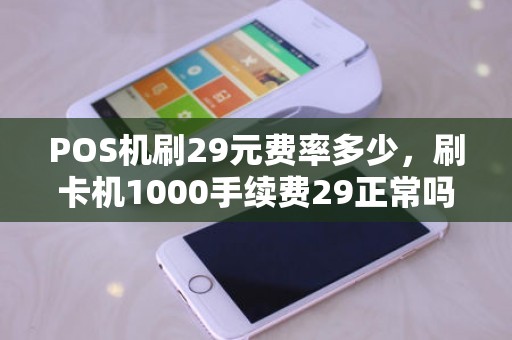 POS机刷29元费率多少，刷卡机1000手续费29正常吗