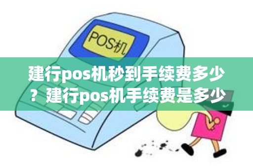 建行pos机秒到手续费多少？建行pos机手续费是多少