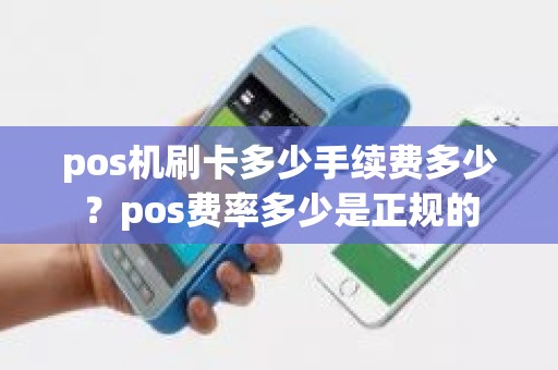 pos机刷卡多少手续费多少？pos费率多少是正规的