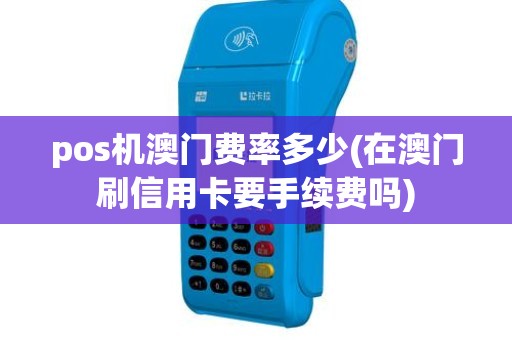 pos机澳门费率多少(在澳门刷信用卡要手续费吗)