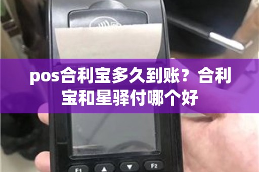 pos合利宝多久到账？合利宝和星驿付哪个好