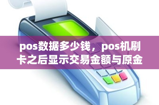pos数据多少钱，pos机刷卡之后显示交易金额与原金额不符是怎么回事