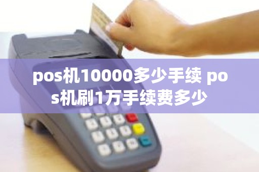 pos机10000多少手续 pos机刷1万手续费多少