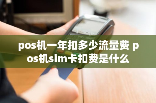 pos机一年扣多少流量费 pos机sim卡扣费是什么