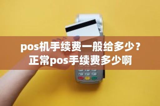 pos机手续费一般给多少？正常pos手续费多少啊