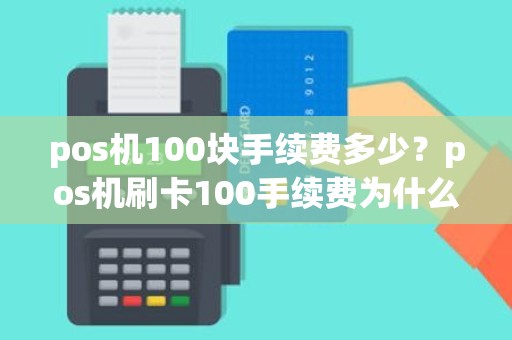 pos机100块手续费多少？pos机刷卡100手续费为什么几元
