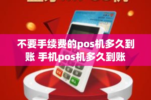 不要手续费的pos机多久到账 手机pos机多久到账