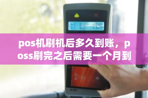 pos机刷机后多久到账，poss刷完之后需要一个月到账