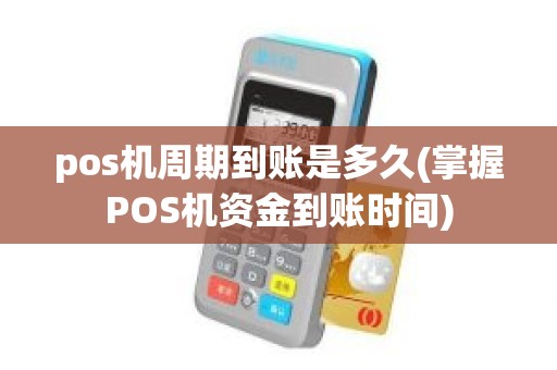 pos机周期到账是多久(掌握POS机资金到账时间)