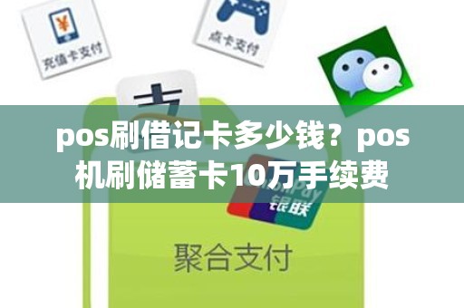 pos刷借记卡多少钱？pos机刷储蓄卡10万手续费