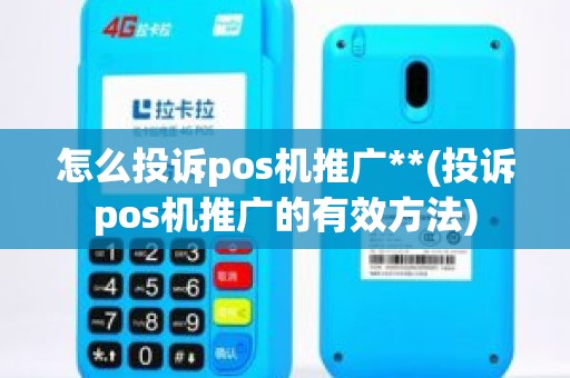 怎么投诉pos机推广**(投诉pos机推广的有效方法)