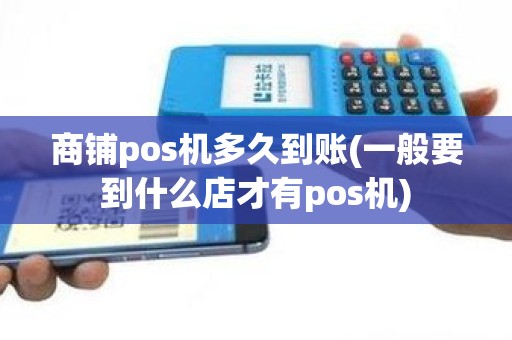 商铺pos机多久到账(一般要到什么店才有pos机)