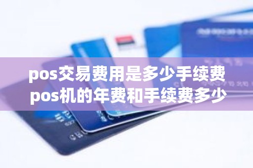 pos交易费用是多少手续费 pos机的年费和手续费多少