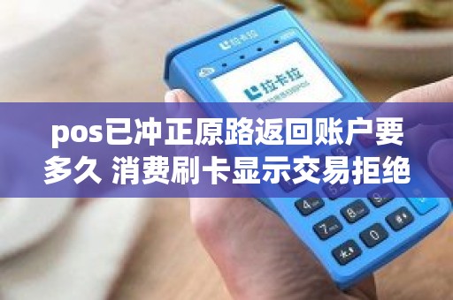 pos已冲正原路返回账户要多久 消费刷卡显示交易拒绝但被扣款好久返回