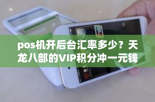 pos机开后台汇率多少？天龙八部的VIP积分冲一元钱等于多少积分