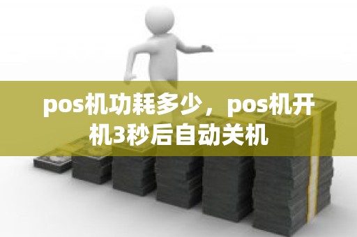 pos机功耗多少，pos机开机3秒后自动关机