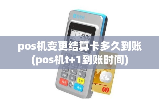 pos机变更结算卡多久到账(pos机t+1到账时间)