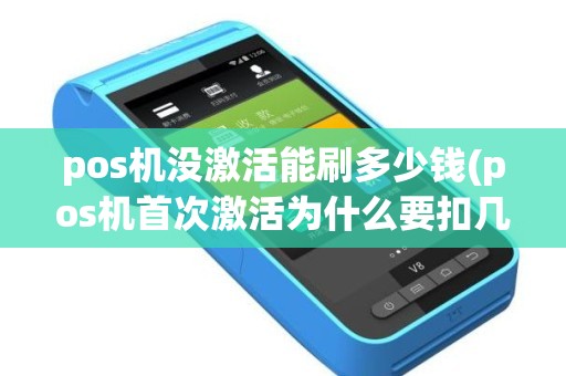 pos机没激活能刷多少钱(pos机首次激活为什么要扣几百)