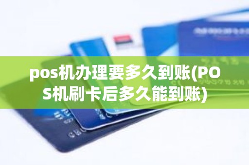 pos机办理要多久到账(POS机刷卡后多久能到账)