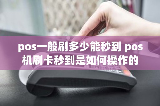 pos一般刷多少能秒到 pos机刷卡秒到是如何操作的