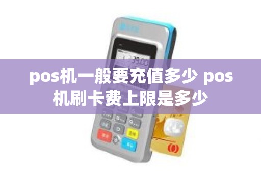 pos机一般要充值多少 pos机刷卡费上限是多少