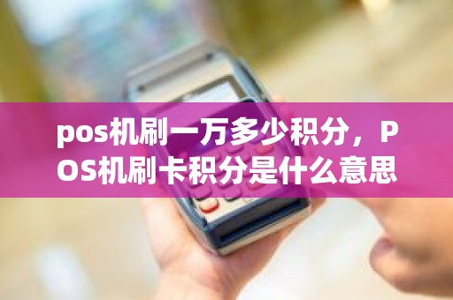 pos机刷一万多少积分，POS机刷卡积分是什么意思