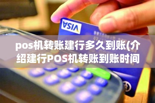 pos机转账建行多久到账(介绍建行POS机转账到账时间) pos机转账建行多久到账(介绍建行POS机转账到账时间)