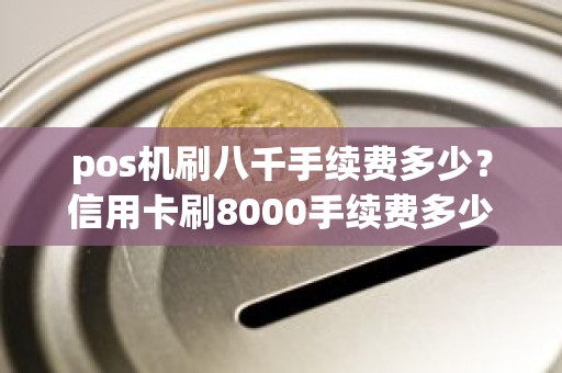 pos机刷八千手续费多少？信用卡刷8000手续费多少