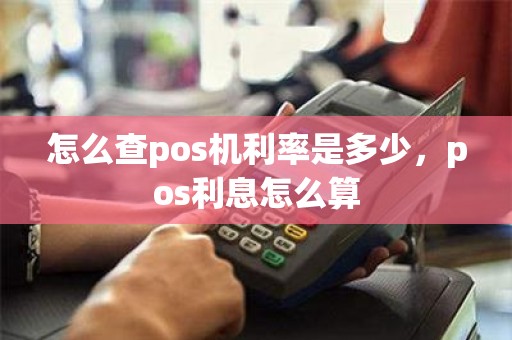 怎么查pos机利率是多少，pos利息怎么算