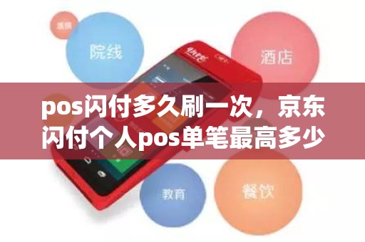 pos闪付多久刷一次，京东闪付个人pos单笔最高多少