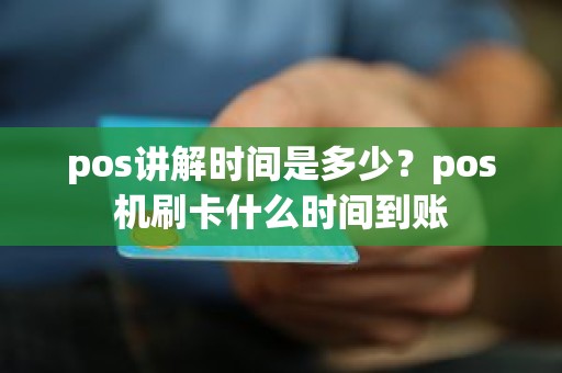 pos讲解时间是多少？pos机刷卡什么时间到账