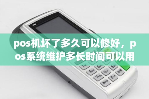 pos机坏了多久可以修好，pos系统维护多长时间可以用
