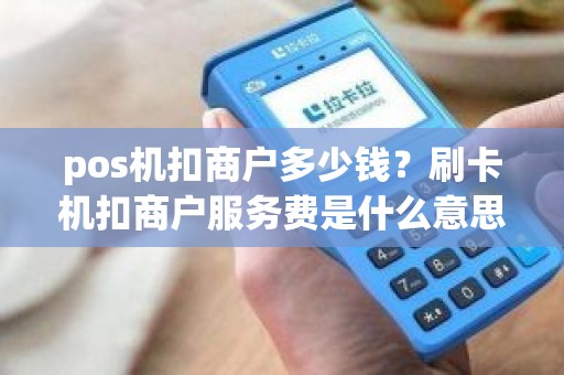 pos机扣商户多少钱？刷卡机扣商户服务费是什么意思