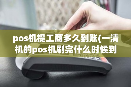 pos机提工商多久到账(一清机的pos机刷完什么时候到帐)